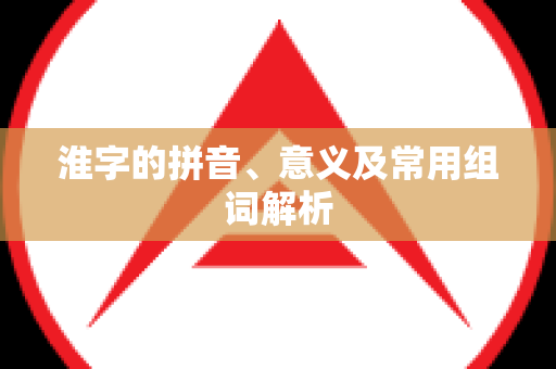 淮字的拼音、意义及常用组词解析
