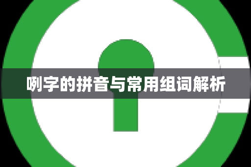 咧字的拼音与常用组词解析