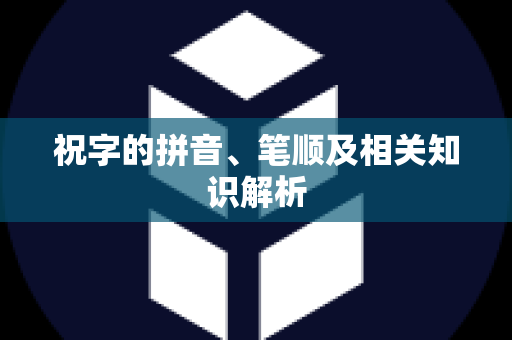 祝字的拼音、笔顺及相关知识解析