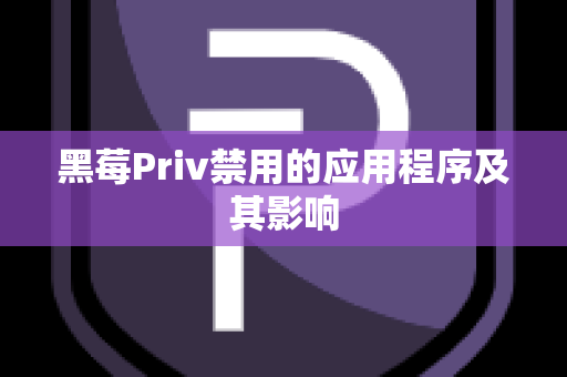 黑莓Priv禁用的应用程序及其影响