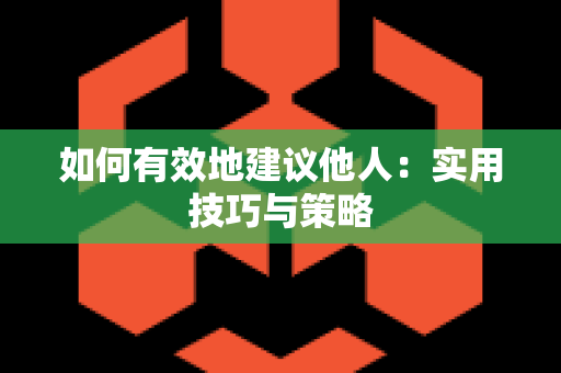 如何有效地建议他人：实用技巧与策略