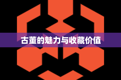 古董的魅力与收藏价值