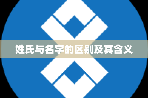 姓氏与名字的区别及其含义