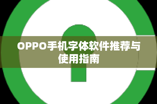 OPPO手机字体软件推荐与使用指南