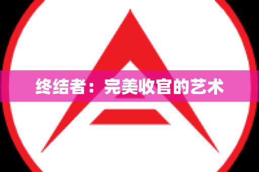 终结者：完美收官的艺术