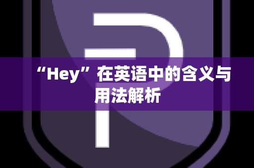 “Hey”在英语中的含义与用法解析