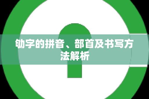 劬字的拼音、部首及书写方法解析