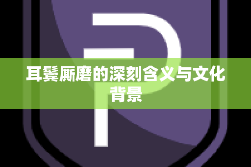 耳鬓厮磨的深刻含义与文化背景