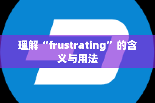 理解“frustrating”的含义与用法
