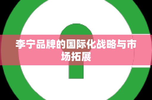 李宁品牌的国际化战略与市场拓展