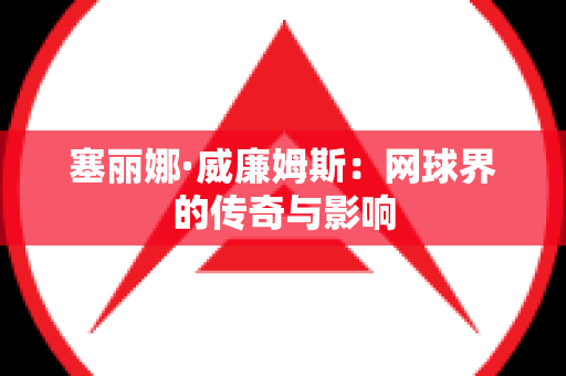 塞丽娜·威廉姆斯：网球界的传奇与影响