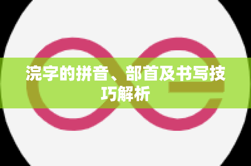 浣字的拼音、部首及书写技巧解析