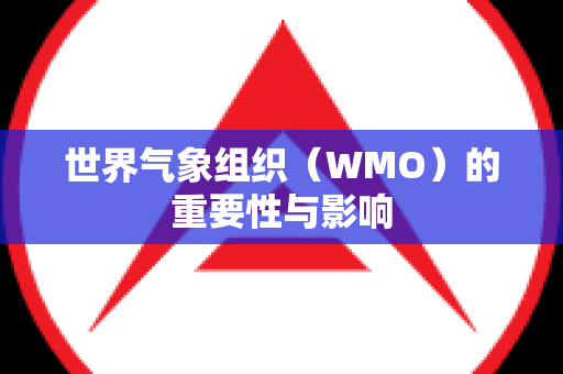 世界气象组织（WMO）的重要性与影响