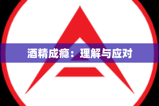 酒精成瘾：理解与应对