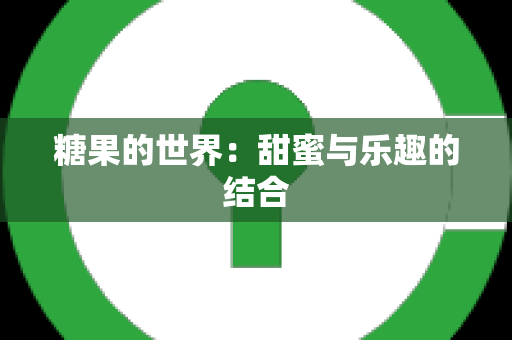 糖果的世界：甜蜜与乐趣的结合
