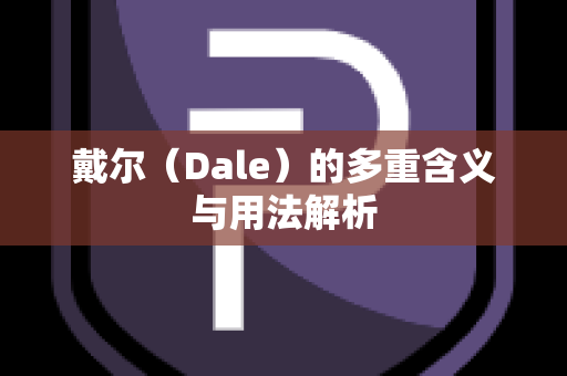 戴尔（Dale）的多重含义与用法解析