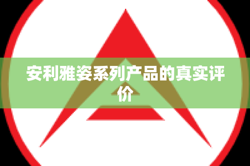 安利雅姿系列产品的真实评价