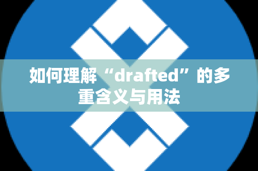 如何理解“drafted”的多重含义与用法