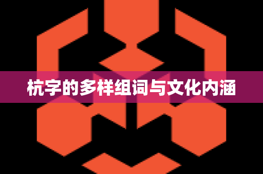 杭字的多样组词与文化内涵