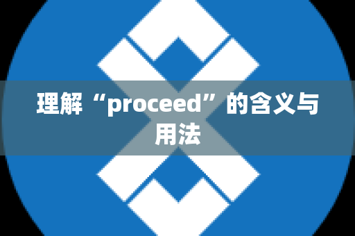 理解“proceed”的含义与用法