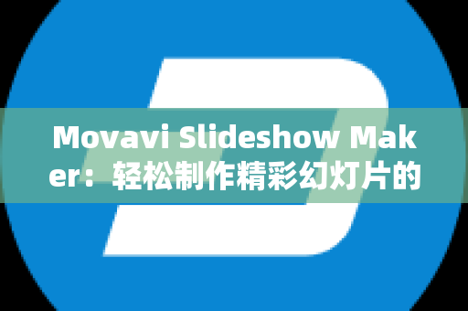 Movavi Slideshow Maker：轻松制作精彩幻灯片的工具
