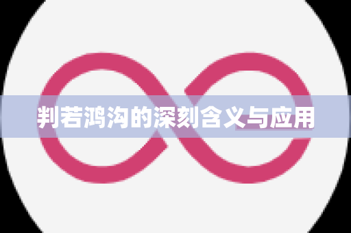 判若鸿沟的深刻含义与应用