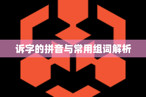 诉字的拼音与常用组词解析