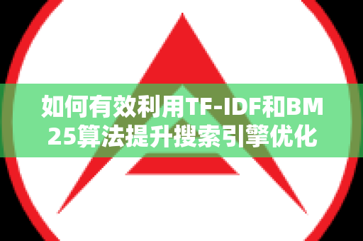 如何有效利用TF-IDF和BM25算法提升搜索引擎优化
