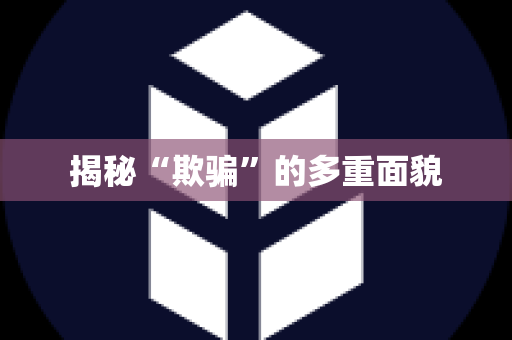 揭秘“欺骗”的多重面貌