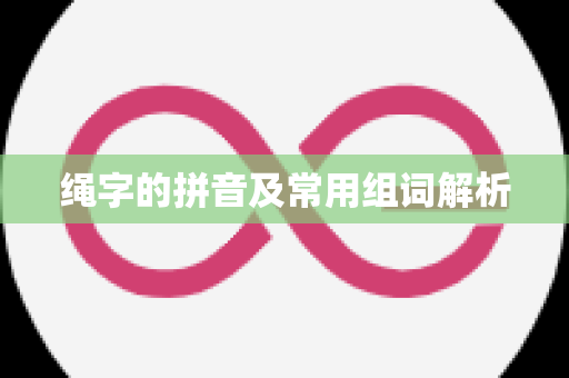 绳字的拼音及常用组词解析