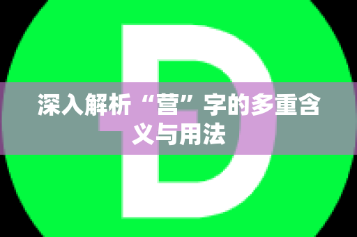 深入解析“营”字的多重含义与用法