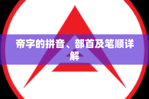 帝字的拼音、部首及笔顺详解