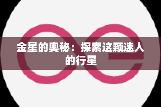 金星的奥秘：探索这颗迷人的行星