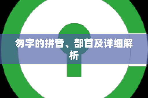 匆字的拼音、部首及详细解析