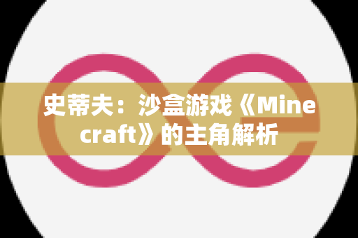 史蒂夫：沙盒游戏《Minecraft》的主角解析