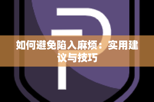 如何避免陷入麻烦：实用建议与技巧