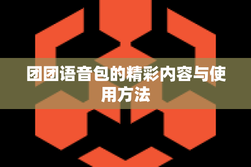 团团语音包的精彩内容与使用方法