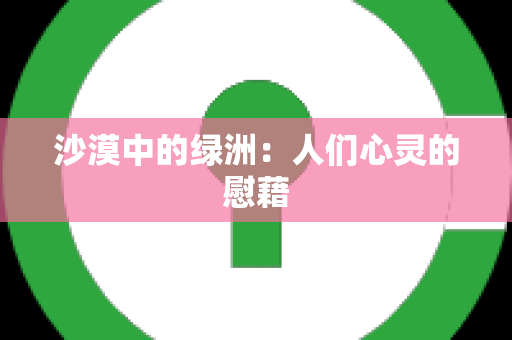 沙漠中的绿洲：人们心灵的慰藉