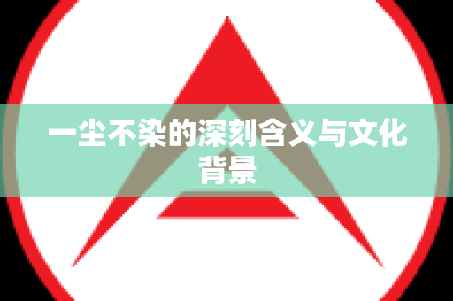 一尘不染的深刻含义与文化背景