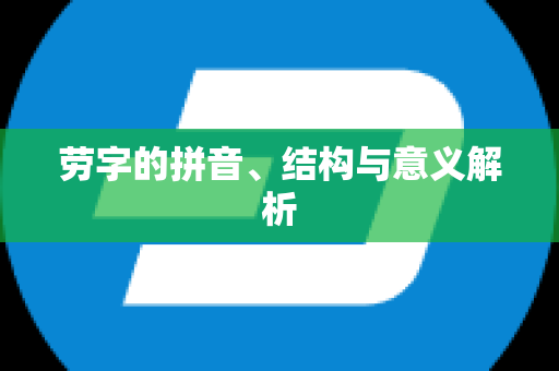 劳字的拼音、结构与意义解析