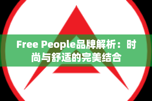 Free People品牌解析：时尚与舒适的完美结合