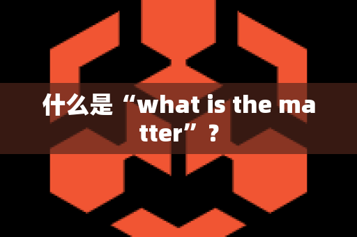 什么是“what is the matter”？