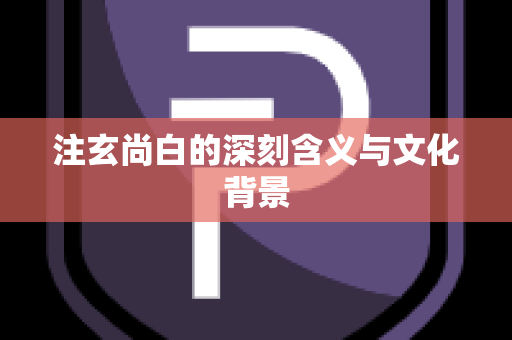注玄尚白的深刻含义与文化背景