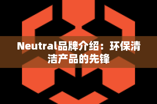 Neutral品牌介绍：环保清洁产品的先锋