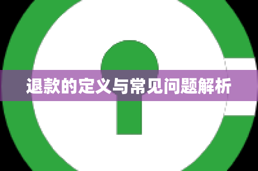 退款的定义与常见问题解析