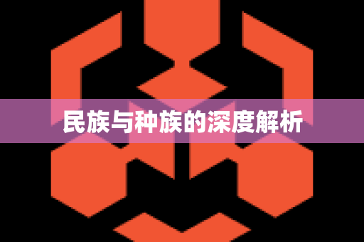 民族与种族的深度解析