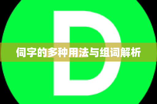 伺字的多种用法与组词解析