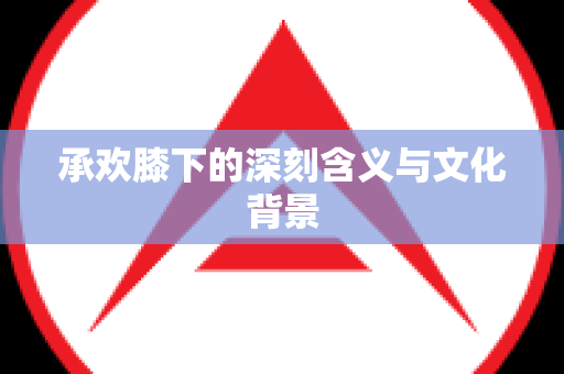 承欢膝下的深刻含义与文化背景