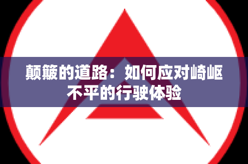 颠簸的道路：如何应对崎岖不平的行驶体验