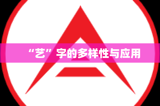 “艺”字的多样性与应用